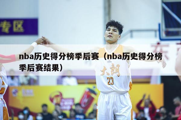 nba历史得分榜季后赛（nba历史得分榜季后赛结果）-第1张图片-足球直播_足球免费在线高清直播_足球视频在线观看无插件-24直播网