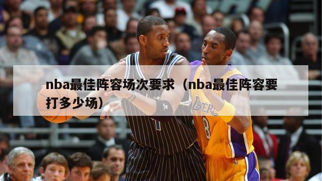 nba最佳阵容场次要求（nba最佳阵容要打多少场）-第1张图片-足球直播_足球免费在线高清直播_足球视频在线观看无插件-24直播网