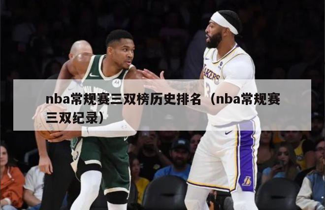 nba常规赛三双榜历史排名（nba常规赛三双纪录）-第1张图片-足球直播_足球免费在线高清直播_足球视频在线观看无插件-24直播网