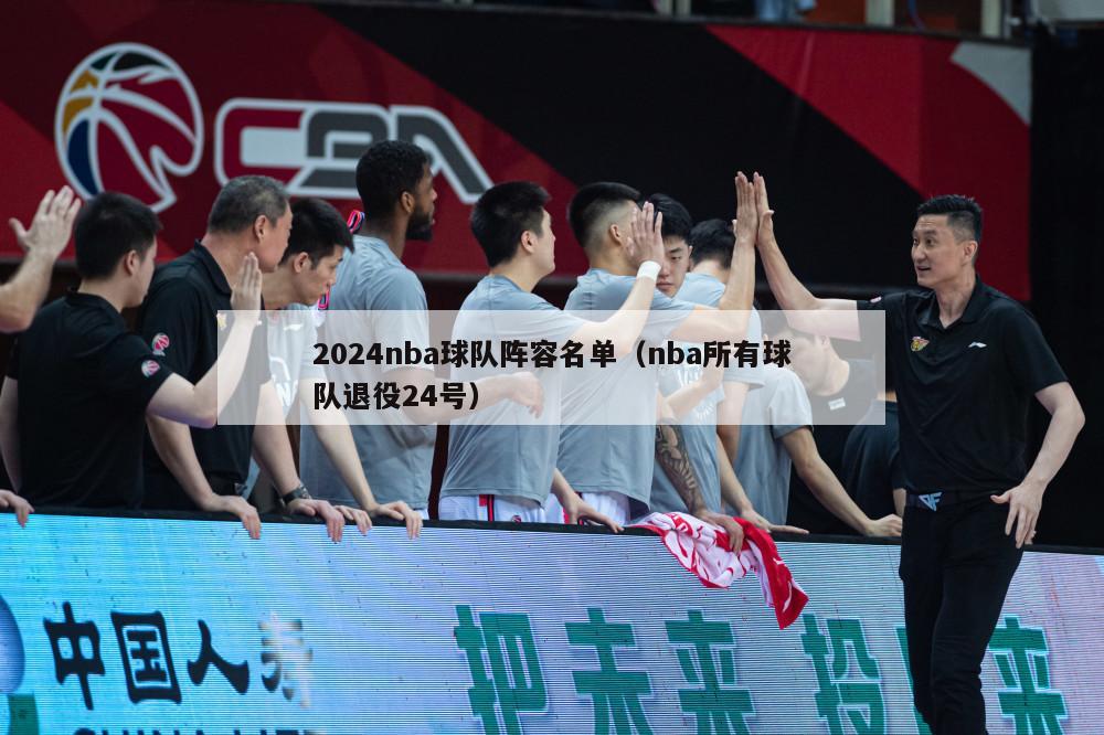 2024nba球队阵容名单（nba所有球队退役24号）-第1张图片-足球直播_足球免费在线高清直播_足球视频在线观看无插件-24直播网