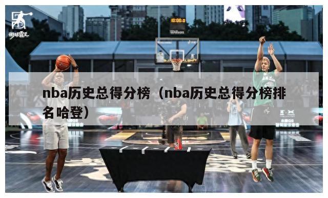 nba历史总得分榜（nba历史总得分榜排名哈登）-第1张图片-足球直播_足球免费在线高清直播_足球视频在线观看无插件-24直播网