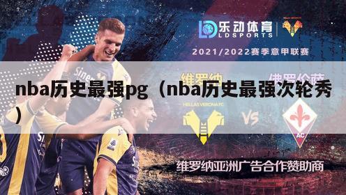 nba历史最强pg（nba历史最强次轮秀）-第1张图片-足球直播_足球免费在线高清直播_足球视频在线观看无插件-24直播网