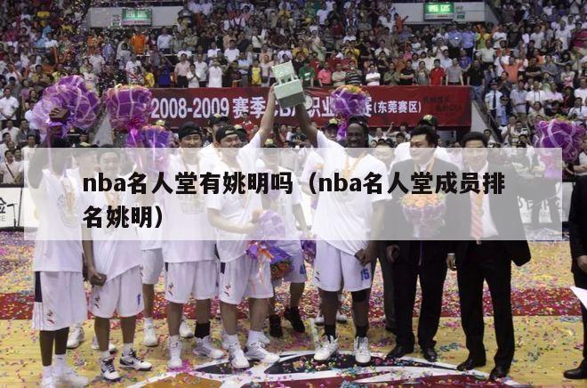 nba名人堂有姚明吗（nba名人堂成员排名姚明）-第1张图片-足球直播_足球免费在线高清直播_足球视频在线观看无插件-24直播网