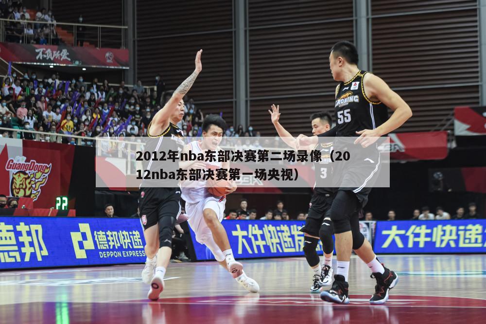 2012年nba东部决赛第二场录像（2012nba东部决赛第一场央视）-第1张图片-足球直播_足球免费在线高清直播_足球视频在线观看无插件-24直播网