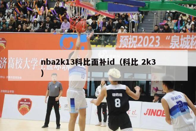 nba2k13科比面补id（科比 2k3）-第1张图片-足球直播_足球免费在线高清直播_足球视频在线观看无插件-24直播网