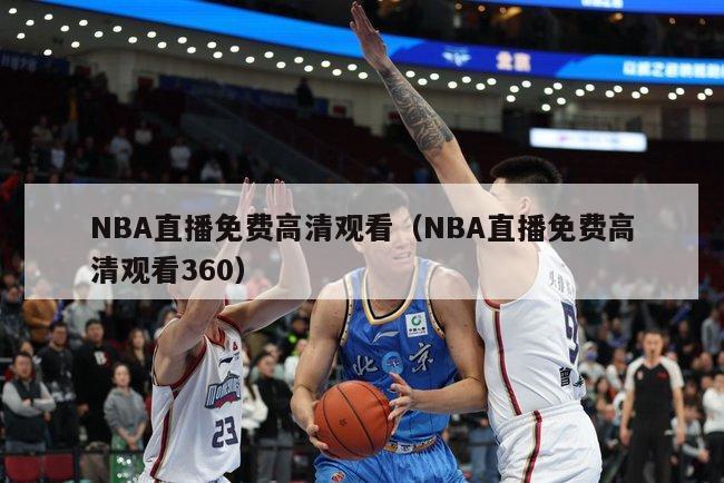 NBA直播免费高清观看（NBA直播免费高清观看360）-第1张图片-足球直播_足球免费在线高清直播_足球视频在线观看无插件-24直播网