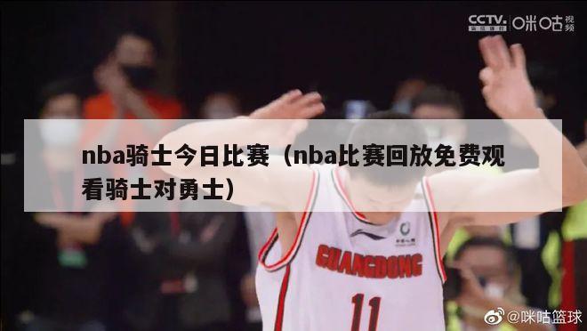 nba骑士今日比赛（nba比赛回放免费观看骑士对勇士）-第1张图片-足球直播_足球免费在线高清直播_足球视频在线观看无插件-24直播网