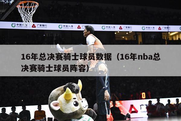 16年总决赛骑士球员数据（16年nba总决赛骑士球员阵容）-第1张图片-足球直播_足球免费在线高清直播_足球视频在线观看无插件-24直播网