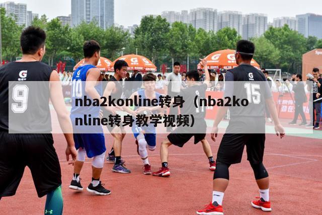 nba2konline转身（nba2konline转身教学视频）-第1张图片-足球直播_足球免费在线高清直播_足球视频在线观看无插件-24直播网