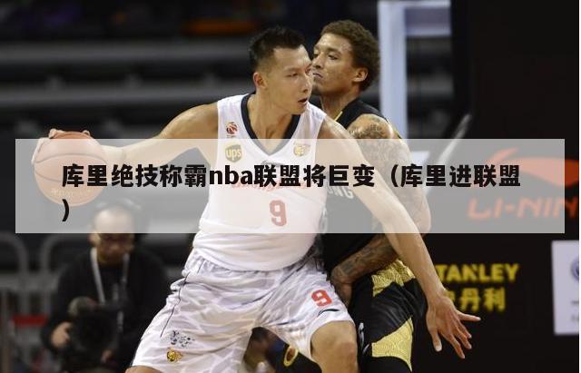 库里绝技称霸nba联盟将巨变（库里进联盟）-第1张图片-足球直播_足球免费在线高清直播_足球视频在线观看无插件-24直播网