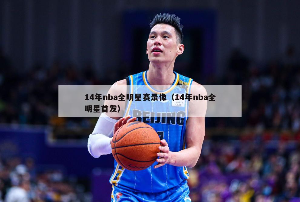 14年nba全明星赛录像（14年nba全明星首发）-第1张图片-足球直播_足球免费在线高清直播_足球视频在线观看无插件-24直播网