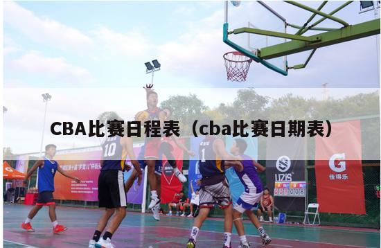 CBA比赛日程表（cba比赛日期表）-第1张图片-足球直播_足球免费在线高清直播_足球视频在线观看无插件-24直播网