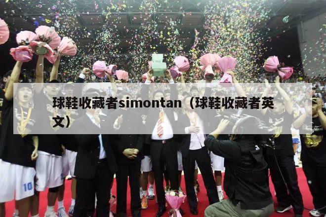 球鞋收藏者simontan（球鞋收藏者英文）-第1张图片-足球直播_足球免费在线高清直播_足球视频在线观看无插件-24直播网