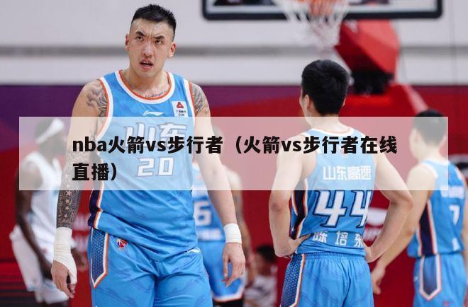 nba火箭vs步行者（火箭vs步行者在线直播）-第1张图片-足球直播_足球免费在线高清直播_足球视频在线观看无插件-24直播网