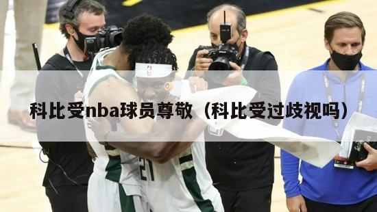 科比受nba球员尊敬（科比受过歧视吗）-第1张图片-足球直播_足球免费在线高清直播_足球视频在线观看无插件-24直播网