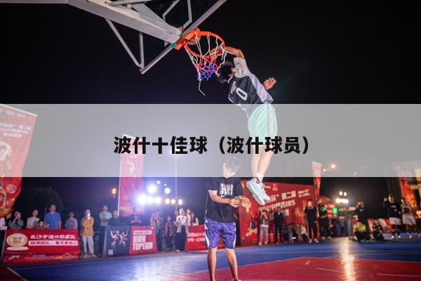 波什十佳球（波什球员）-第1张图片-足球直播_足球免费在线高清直播_足球视频在线观看无插件-24直播网