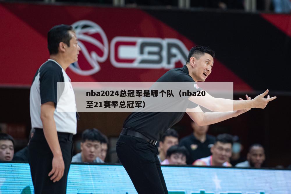 nba2024总冠军是哪个队（nba20至21赛季总冠军）-第1张图片-足球直播_足球免费在线高清直播_足球视频在线观看无插件-24直播网