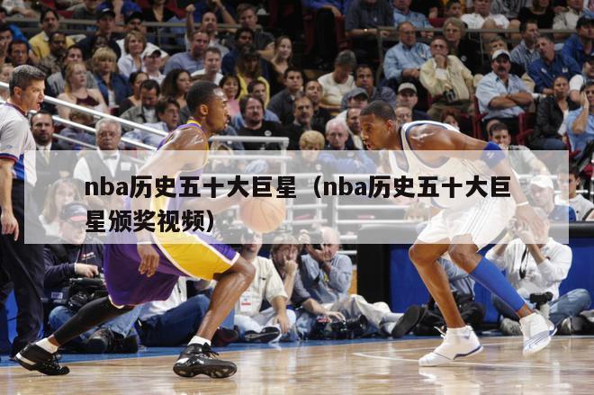 nba历史五十大巨星（nba历史五十大巨星颁奖视频）-第1张图片-足球直播_足球免费在线高清直播_足球视频在线观看无插件-24直播网