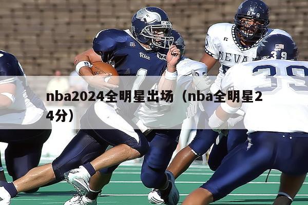 nba2024全明星出场（nba全明星24分）-第1张图片-足球直播_足球免费在线高清直播_足球视频在线观看无插件-24直播网