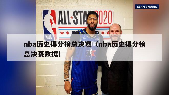 nba历史得分榜总决赛（nba历史得分榜总决赛数据）-第1张图片-足球直播_足球免费在线高清直播_足球视频在线观看无插件-24直播网