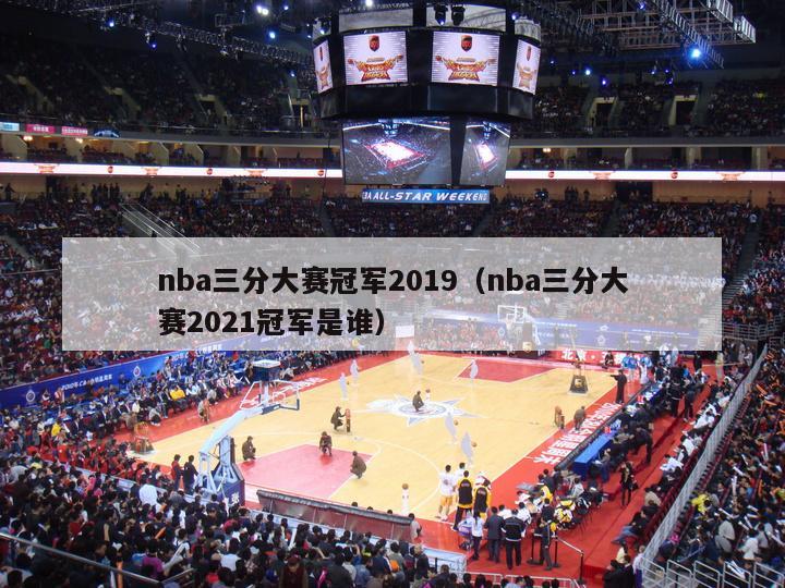 nba三分大赛冠军2019（nba三分大赛2021冠军是谁）-第1张图片-足球直播_足球免费在线高清直播_足球视频在线观看无插件-24直播网