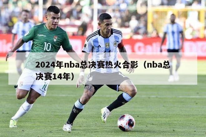 2024年nba总决赛热火合影（nba总决赛14年）-第1张图片-足球直播_足球免费在线高清直播_足球视频在线观看无插件-24直播网