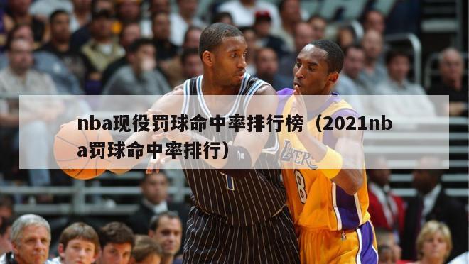 nba现役罚球命中率排行榜（2021nba罚球命中率排行）-第1张图片-足球直播_足球免费在线高清直播_足球视频在线观看无插件-24直播网