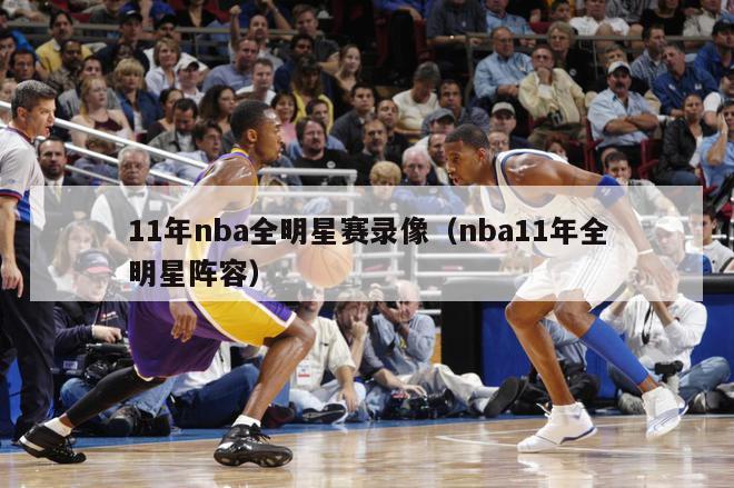 11年nba全明星赛录像（nba11年全明星阵容）-第1张图片-足球直播_足球免费在线高清直播_足球视频在线观看无插件-24直播网