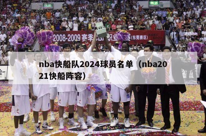 nba快船队2024球员名单（nba2021快船阵容）-第1张图片-足球直播_足球免费在线高清直播_足球视频在线观看无插件-24直播网