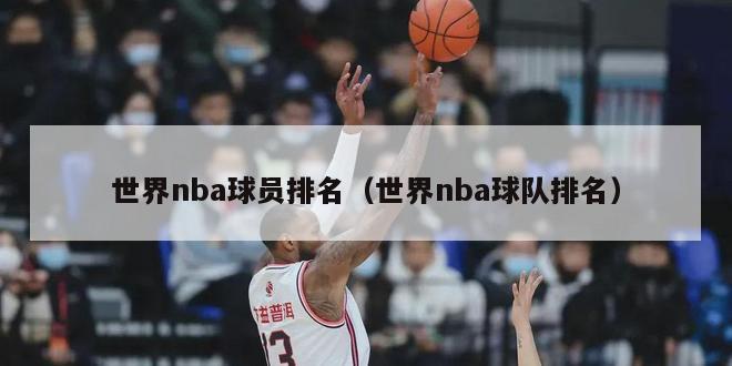 世界nba球员排名（世界nba球队排名）-第1张图片-足球直播_足球免费在线高清直播_足球视频在线观看无插件-24直播网