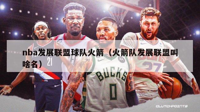 nba发展联盟球队火箭（火箭队发展联盟叫啥名）-第1张图片-足球直播_足球免费在线高清直播_足球视频在线观看无插件-24直播网