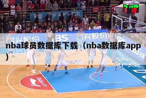 nba球员数据库下载（nba数据库app）-第1张图片-足球直播_足球免费在线高清直播_足球视频在线观看无插件-24直播网