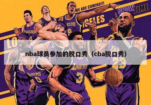 nba球员参加的脱口秀（cba脱口秀）-第1张图片-足球直播_足球免费在线高清直播_足球视频在线观看无插件-24直播网