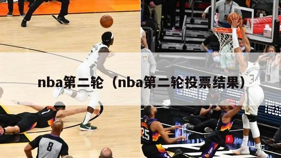 nba第二轮（nba第二轮投票结果）-第1张图片-足球直播_足球免费在线高清直播_足球视频在线观看无插件-24直播网