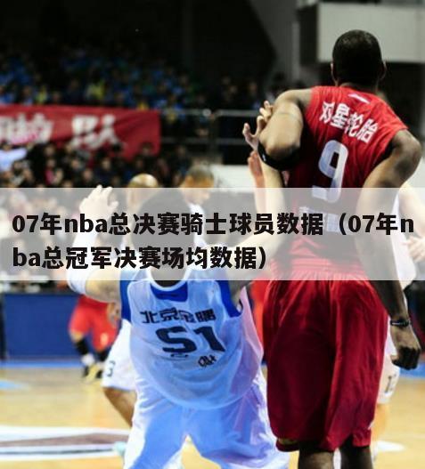 07年nba总决赛骑士球员数据（07年nba总冠军决赛场均数据）-第1张图片-足球直播_足球免费在线高清直播_足球视频在线观看无插件-24直播网