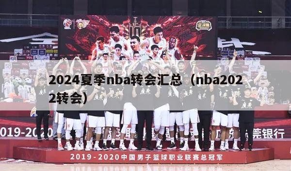 2024夏季nba转会汇总（nba2022转会）-第1张图片-足球直播_足球免费在线高清直播_足球视频在线观看无插件-24直播网