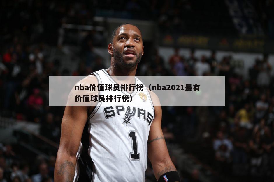 nba价值球员排行榜（nba2021最有价值球员排行榜）-第1张图片-足球直播_足球免费在线高清直播_足球视频在线观看无插件-24直播网