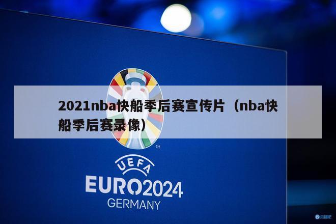 2021nba快船季后赛宣传片（nba快船季后赛录像）-第1张图片-足球直播_足球免费在线高清直播_足球视频在线观看无插件-24直播网