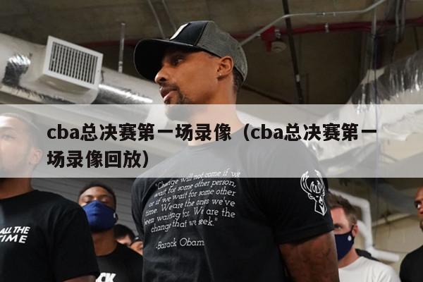 cba总决赛第一场录像（cba总决赛第一场录像回放）-第1张图片-足球直播_足球免费在线高清直播_足球视频在线观看无插件-24直播网