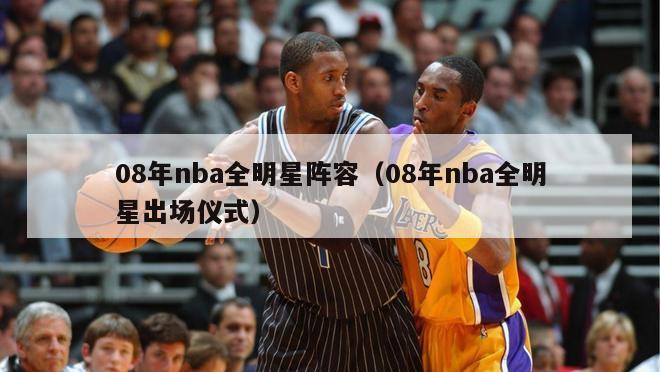 08年nba全明星阵容（08年nba全明星出场仪式）-第1张图片-足球直播_足球免费在线高清直播_足球视频在线观看无插件-24直播网