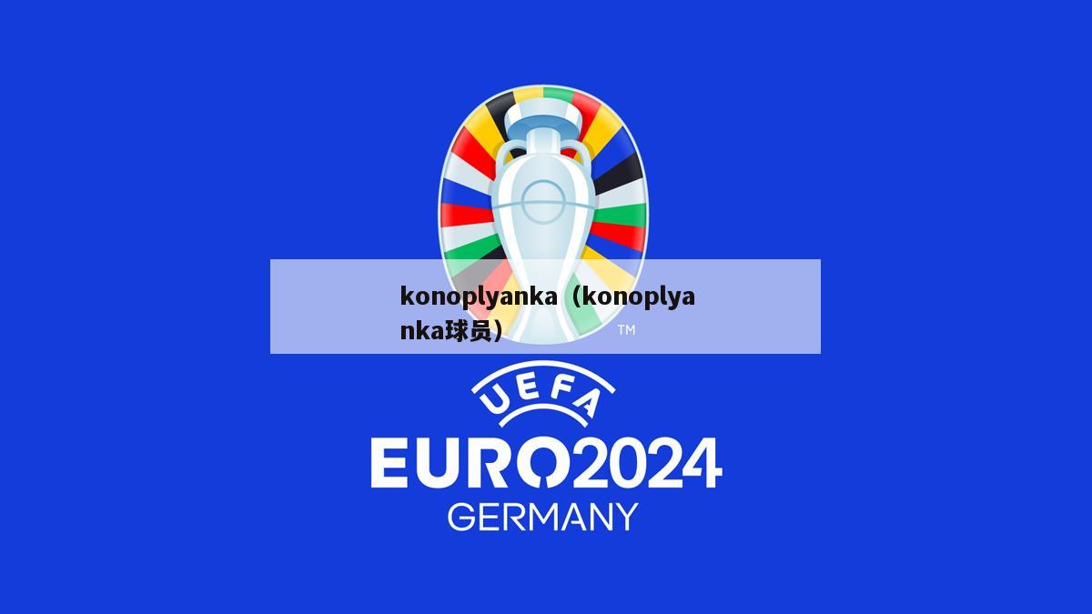 konoplyanka（konoplyanka球员）-第1张图片-足球直播_足球免费在线高清直播_足球视频在线观看无插件-24直播网