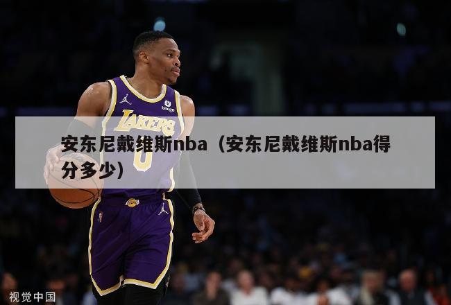 安东尼戴维斯nba（安东尼戴维斯nba得分多少）-第1张图片-足球直播_足球免费在线高清直播_足球视频在线观看无插件-24直播网