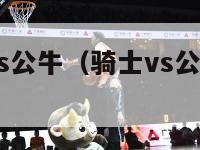 nba骑士vs公牛（骑士vs公牛绝杀第5场）-第1张图片-足球直播_足球免费在线高清直播_足球视频在线观看无插件-24直播网