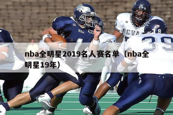 nba全明星2019名人赛名单（nba全明星19年）-第1张图片-足球直播_足球免费在线高清直播_足球视频在线观看无插件-24直播网