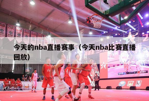 今天的nba直播赛事（今天nba比赛直播回放）-第1张图片-足球直播_足球免费在线高清直播_足球视频在线观看无插件-24直播网