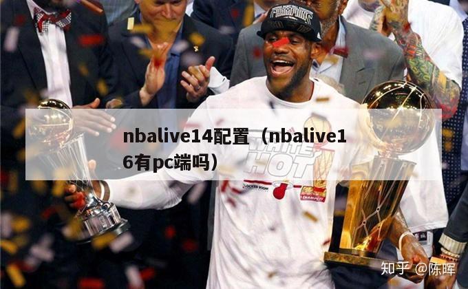 nbalive14配置（nbalive16有pc端吗）-第1张图片-足球直播_足球免费在线高清直播_足球视频在线观看无插件-24直播网