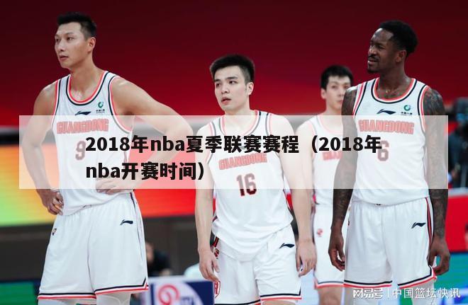 2018年nba夏季联赛赛程（2018年nba开赛时间）-第1张图片-足球直播_足球免费在线高清直播_足球视频在线观看无插件-24直播网