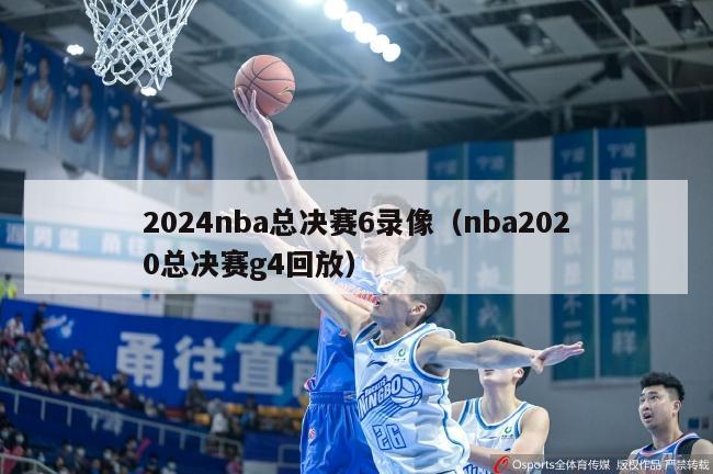 2024nba总决赛6录像（nba2020总决赛g4回放）-第1张图片-足球直播_足球免费在线高清直播_足球视频在线观看无插件-24直播网