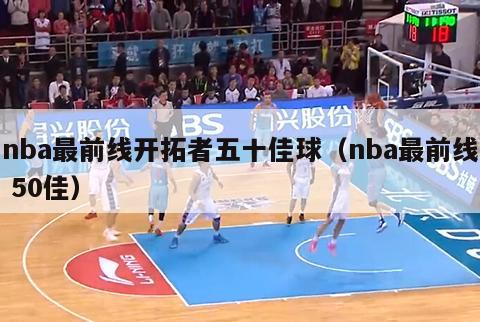 nba最前线开拓者五十佳球（nba最前线 50佳）-第1张图片-足球直播_足球免费在线高清直播_足球视频在线观看无插件-24直播网