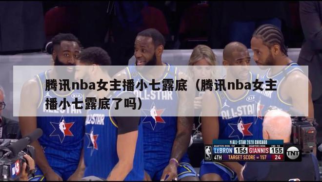 腾讯nba女主播小七露底（腾讯nba女主播小七露底了吗）-第1张图片-足球直播_足球免费在线高清直播_足球视频在线观看无插件-24直播网